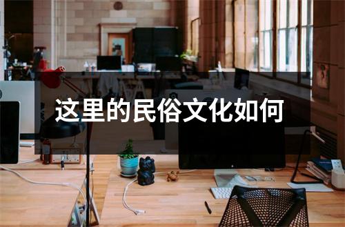 这里的民俗文化如何