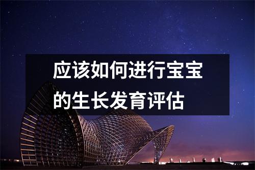 应该如何进行宝宝的生长发育评估