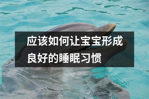 应该如何让宝宝形成良好的睡眠习惯