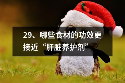 29、哪些食材的功效更接近“肝脏养护剂”