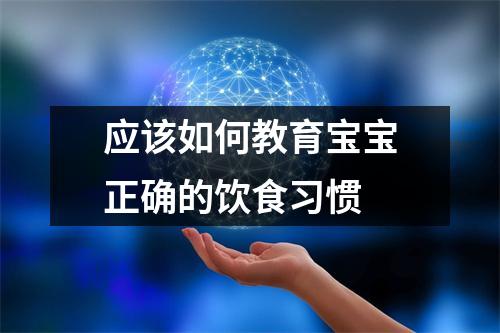 应该如何教育宝宝正确的饮食习惯