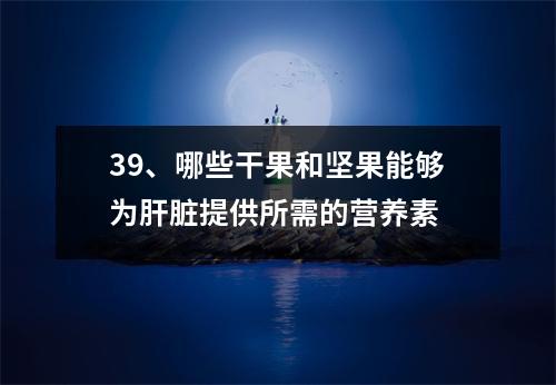 39、哪些干果和坚果能够为肝脏提供所需的营养素