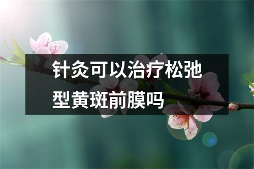 针灸可以治疗松弛型黄斑前膜吗