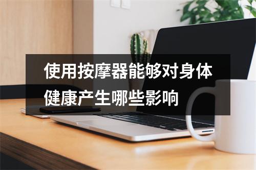 使用按摩器能够对身体健康产生哪些影响