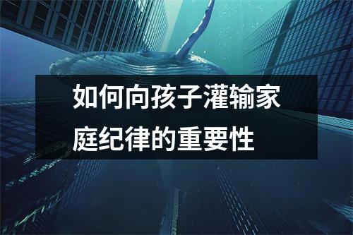 如何向孩子灌输家庭纪律的重要性