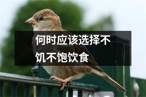 何时应该选择不饥不饱饮食