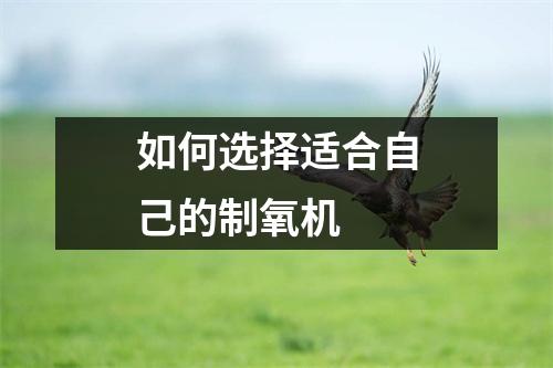 如何选择适合自己的制氧机