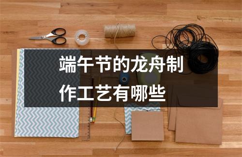 端午节的龙舟制作工艺有哪些