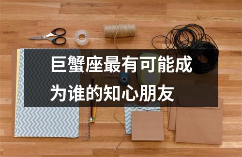 巨蟹座最有可能成为谁的知心朋友