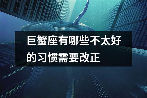 巨蟹座有哪些不太好的习惯需要改正