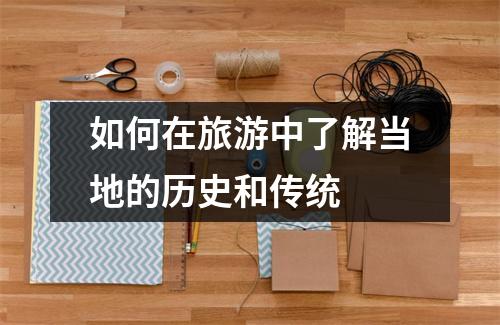 如何在旅游中了解当地的历史和传统