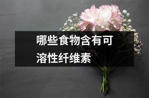 哪些食物含有可溶性纤维素 哪些食物含有可溶性纤维素