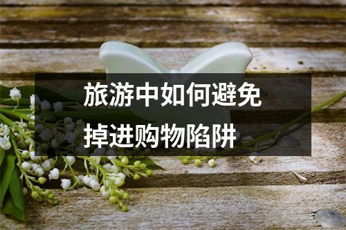 旅游中如何避免掉进购物陷阱