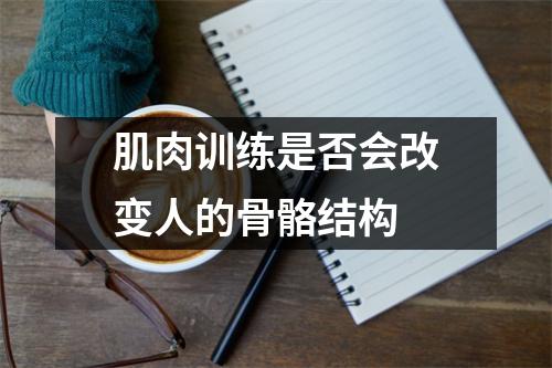 肌肉训练是否会改变人的骨骼结构