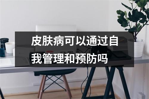皮肤病可以通过自我管理和预防吗 