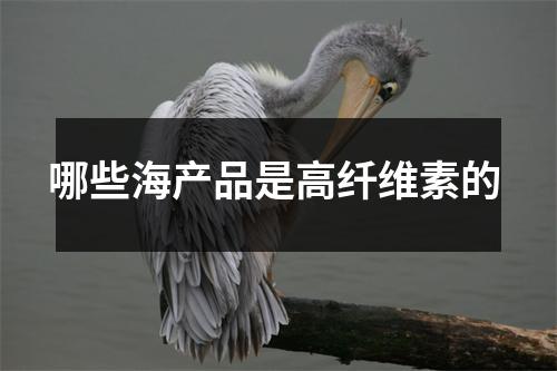 哪些海产品是高纤维素的 哪些海产品是高纤维素的