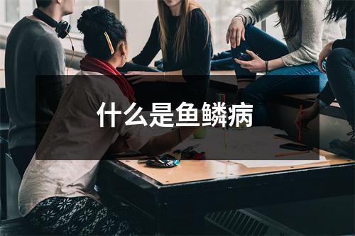 什么是鱼鳞病 