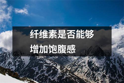 纤维素是否能够增加饱腹感 