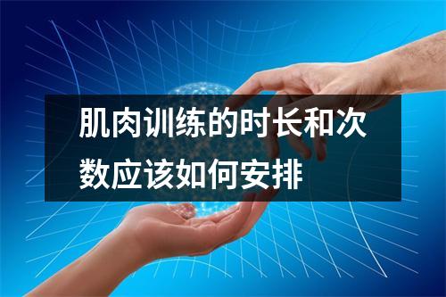 肌肉训练的时长和次数应该如何安排