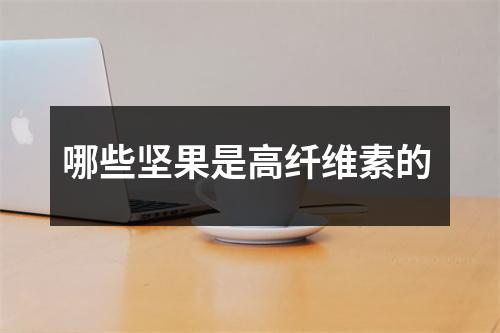 哪些坚果是高纤维素的