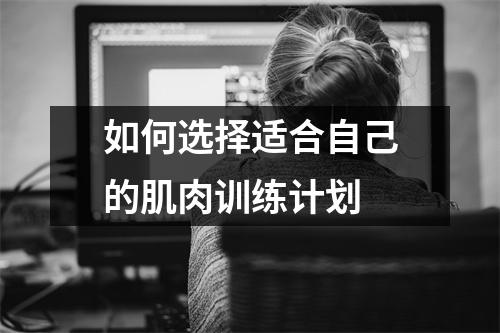 如何选择适合自己的肌肉训练计划