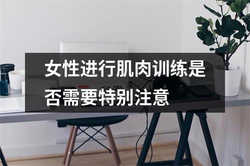 女性进行肌肉训练是否需要特别注意