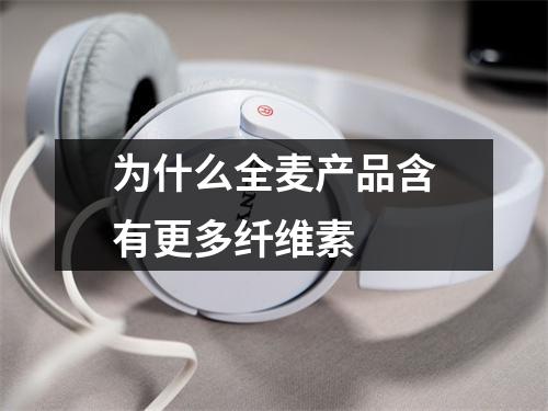 为什么全麦产品含有更多纤维素