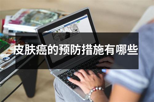 皮肤癌的预防措施有哪些 皮肤癌的预防措施有哪些