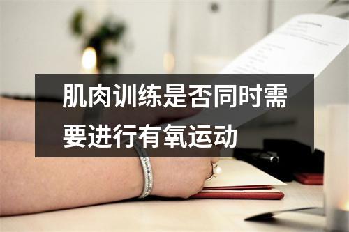 肌肉训练是否同时需要进行有氧运动