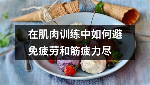 在肌肉训练中如何避免疲劳和筋疲力尽