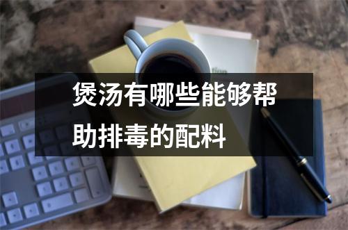 煲汤有哪些能够帮助排毒的配料 