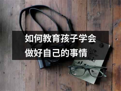 如何教育孩子学会做好自己的事情