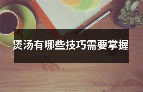 煲汤有哪些技巧需要掌握 