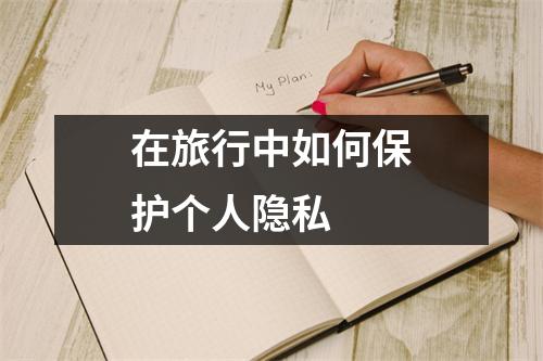 在旅行中如何保护个人隐私