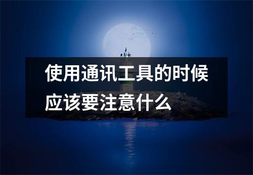 使用通讯工具的时候应该要注意什么