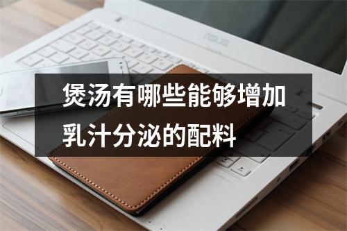 煲汤有哪些能够增加乳汁分泌的配料 