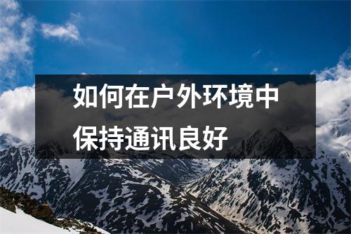 如何在户外环境中保持通讯良好