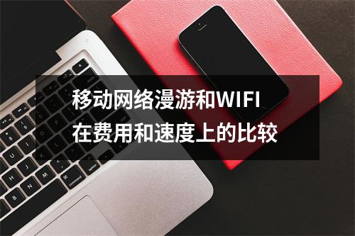 移动网络漫游和WIFI在费用和速度上的比较