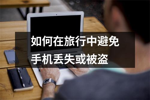 如何在旅行中避免手机丢失或被盗