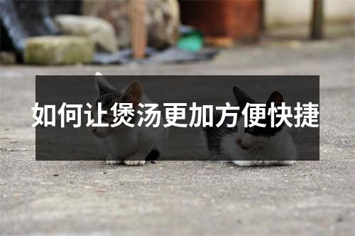 如何让煲汤更加方便快捷 如何让煲汤更加方便快捷