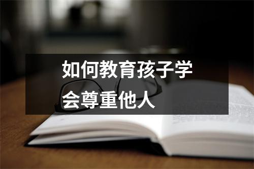如何教育孩子学会尊重他人
