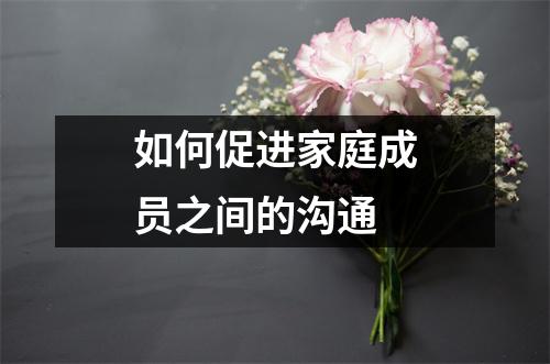 如何促进家庭成员之间的沟通