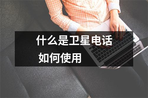 什么是卫星电话 如何使用