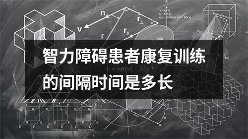 智力障碍患者康复训练的间隔时间是多长