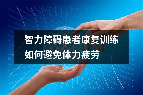 智力障碍患者康复训练如何避免体力疲劳