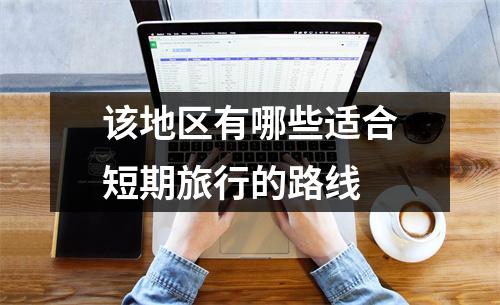 该地区有哪些适合短期旅行的路线