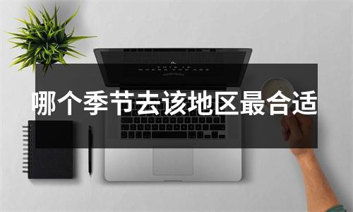 哪个季节去该地区最合适