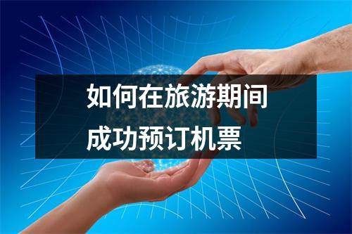 如何在旅游期间成功预订机票