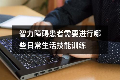 智力障碍患者需要进行哪些日常生活技能训练