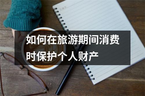 如何在旅游期间消费时保护个人财产